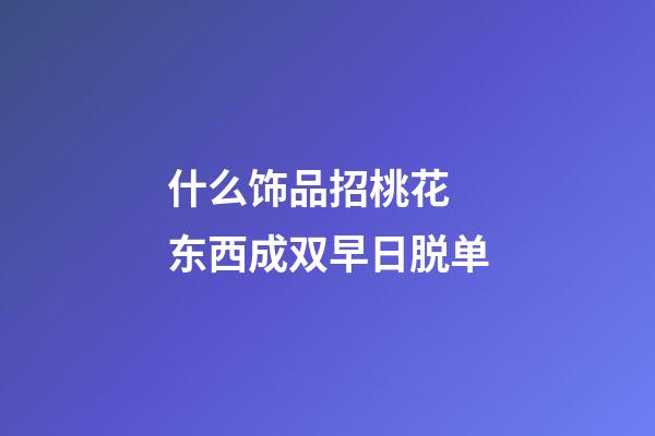 什么饰品招桃花 东西成双早日脱单